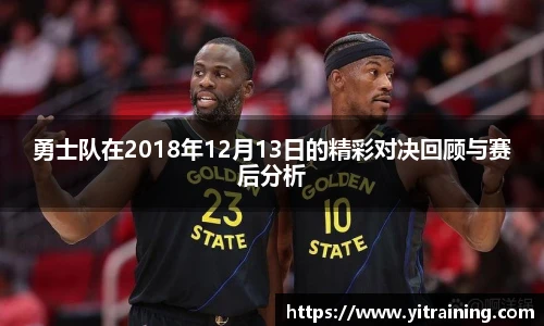 勇士队在2018年12月13日的精彩对决回顾与赛后分析